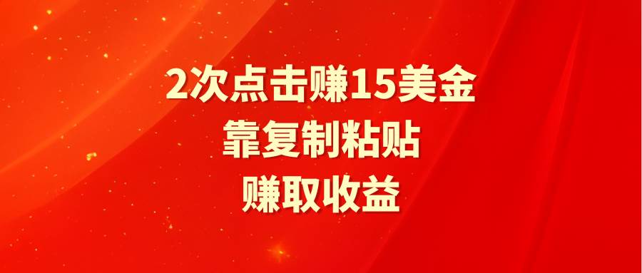 靠2次点击赚15美金，复制粘贴就能赚取收益安创网-网创项目资源站-副业项目-创业项目-搞钱项目安创网