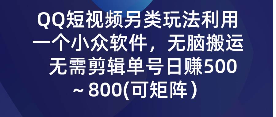 QQ短视频另类玩法，利用一个小众软件，无脑搬运，无需剪辑单号日赚500～…安创网-网创项目资源站-副业项目-创业项目-搞钱项目安创网