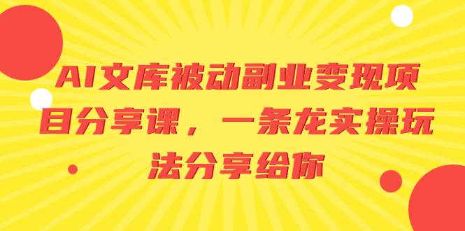 AI文库被动副业变现项目分享课，一条龙实操玩法分享给你安创网-网创项目资源站-副业项目-创业项目-搞钱项目安创网