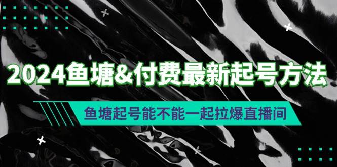 2024鱼塘付费最新起号方法：鱼塘起号能不能一起拉爆直播间安创网-网创项目资源站-副业项目-创业项目-搞钱项目安创网