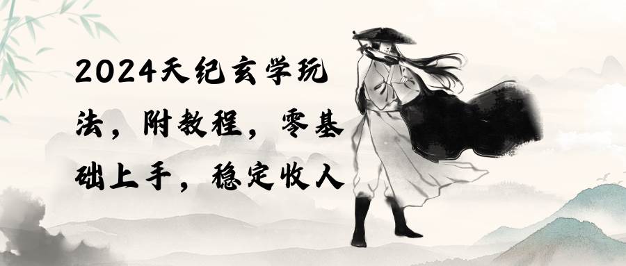 2024天纪玄学玩法，零基础上手，稳定收入（教程+工具）安创网-网创项目资源站-副业项目-创业项目-搞钱项目安创网