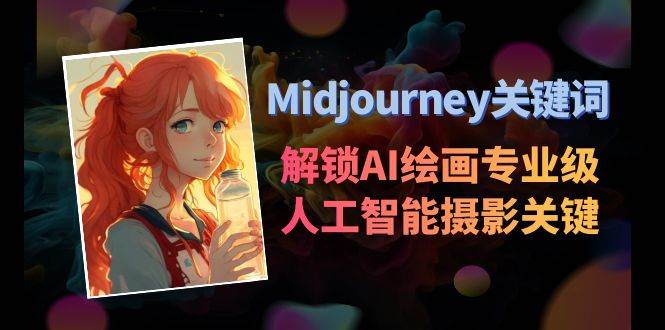 Midjourney关键词-解锁AI绘画专业级人工智能摄影关键词表安创网-网创项目资源站-副业项目-创业项目-搞钱项目安创网