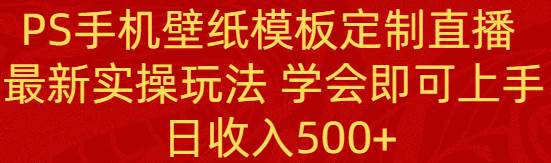 PS手机壁纸模板定制直播  最新实操玩法 学会即可上手 日收入500+安创网-网创项目资源站-副业项目-创业项目-搞钱项目安创网