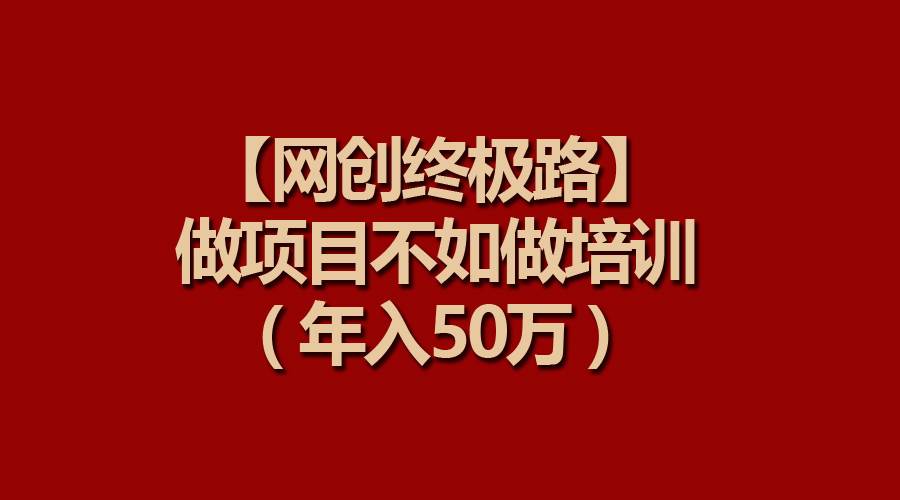 【网创终极路】做项目不如做项目培训，年入50万安创网-网创项目资源站-副业项目-创业项目-搞钱项目安创网