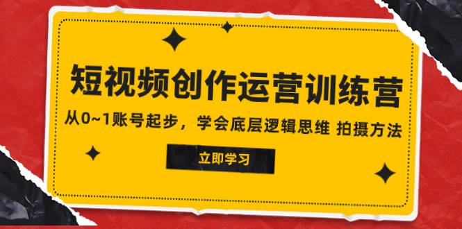 2023短视频创作运营训练营，从0~1账号起步，学会底层逻辑思维 拍摄方法安创网-网创项目资源站-副业项目-创业项目-搞钱项目安创网