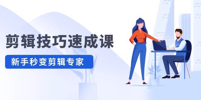 剪辑技巧速成课，高清拍摄+调色 转扇子，建筑-抠图精通，新手秒变剪辑专家安创网-网创项目资源站-副业项目-创业项目-搞钱项目安创网
