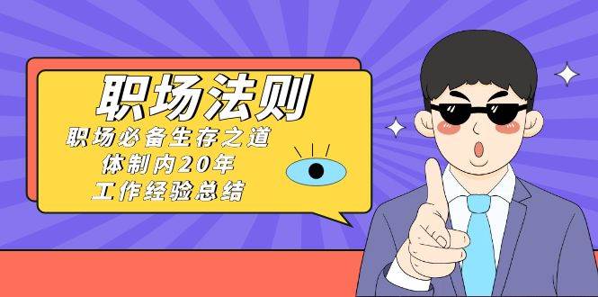 《职场法则》职场必备生存之道，体制内20年 工作经验总结（17节课）安创网-网创项目资源站-副业项目-创业项目-搞钱项目安创网