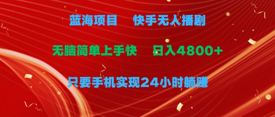 蓝海项目，快手无人播剧，一天收益4800+，手机也能实现24小时躺赚，无脑…安创网-网创项目资源站-副业项目-创业项目-搞钱项目安创网