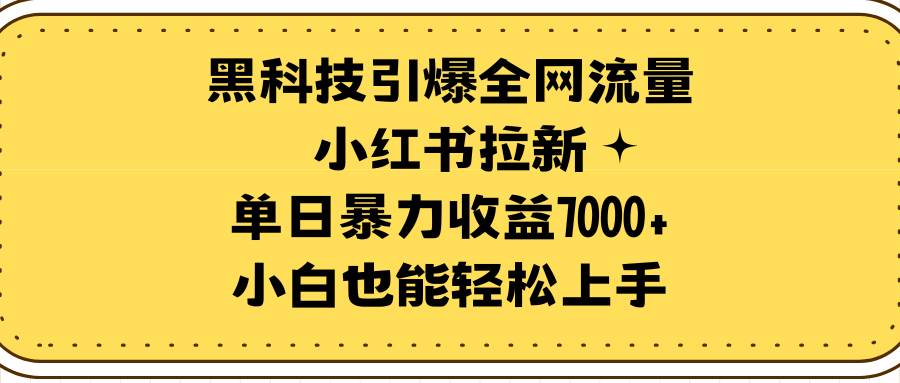黑科技引爆全网流量小红书拉新，单日暴力收益7000+，小白也能轻松上手安创网-网创项目资源站-副业项目-创业项目-搞钱项目安创网