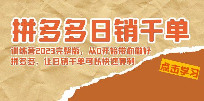 拼多多日销千单训练营2023完 拼多多日销千单训练营2023完整版，从0开始带你做好拼多多，让日销千单可以快速复制安创网-网创项目资源站-副业项目-创业项目-搞钱项目安创网