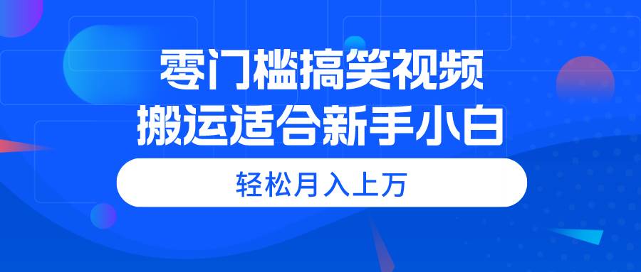 零门槛搞笑视频搬运，轻松月入上万，适合新手小白安创网-网创项目资源站-副业项目-创业项目-搞钱项目安创网