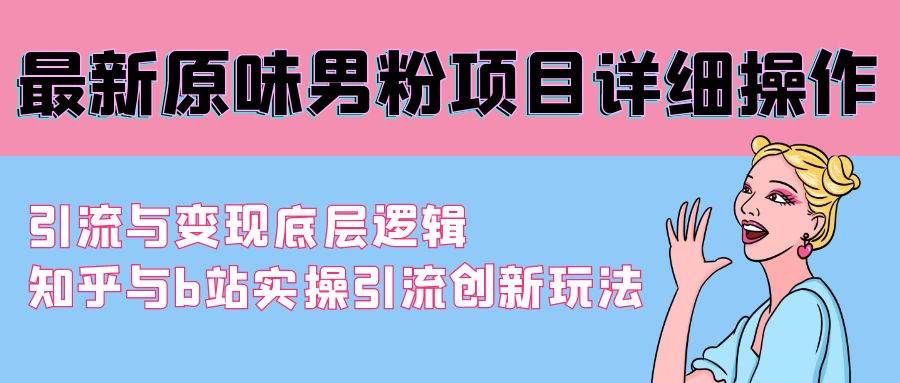 最新原味男粉项目详细操作 引流与变现底层逻辑+知乎与b站实操引流创新玩法安创网-网创项目资源站-副业项目-创业项目-搞钱项目安创网