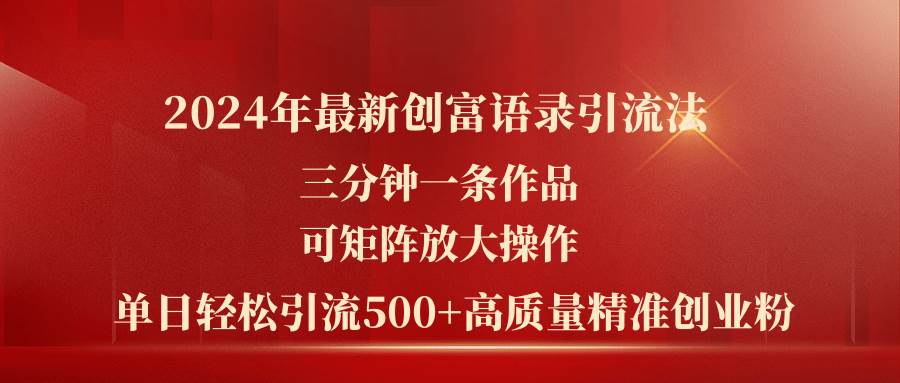 2024年最新创富语录引流法，三分钟一条作品可矩阵放大操作，日引流500…安创网-网创项目资源站-副业项目-创业项目-搞钱项目安创网