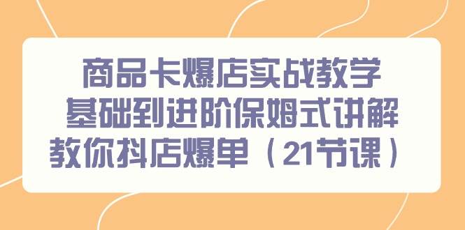 商品卡爆店实战教学，基础到进阶保姆式讲解教你抖店爆单（21节课）安创网-网创项目资源站-副业项目-创业项目-搞钱项目安创网