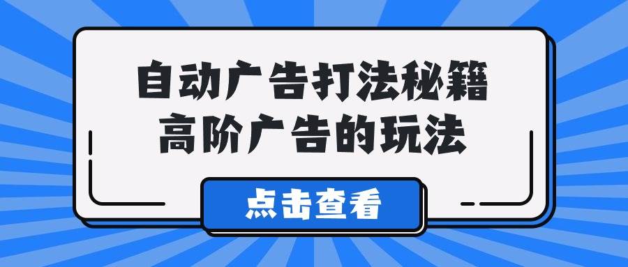A lice自动广告打法秘籍，高阶广告的玩法安创网-网创项目资源站-副业项目-创业项目-搞钱项目安创网