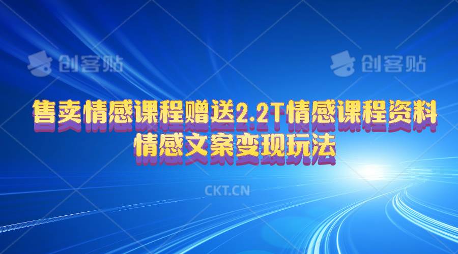 售卖情感课程，赠送2.2T情感课程资料，情感文案变现玩法安创网-网创项目资源站-副业项目-创业项目-搞钱项目安创网