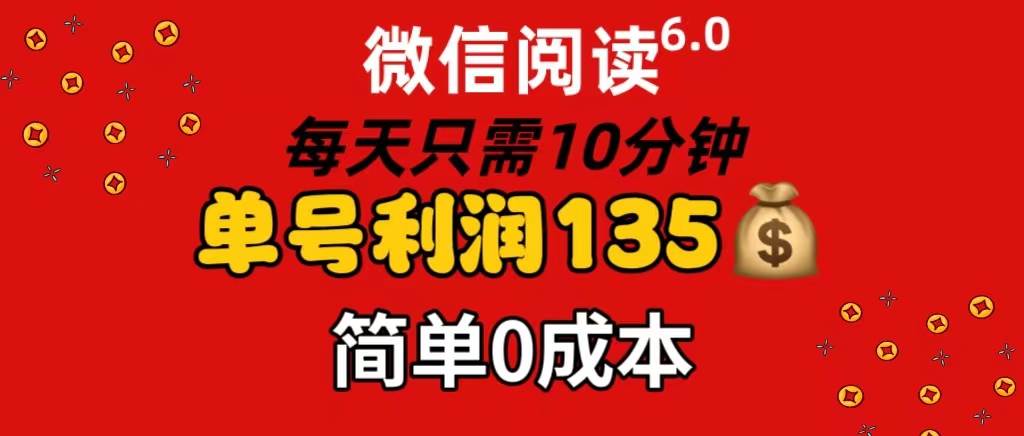 微信阅读6.0，每日10分钟，单号利润135，可批量放大操作，简单0成本安创网-网创项目资源站-副业项目-创业项目-搞钱项目安创网