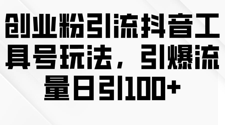 创业粉引流抖音工具号玩法，引爆流量日引100+安创网-网创项目资源站-副业项目-创业项目-搞钱项目安创网