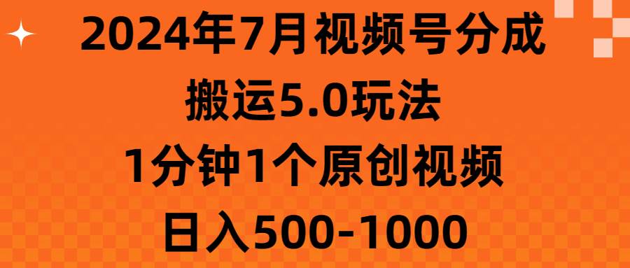 2024年7月视频号分成搬运5.0玩法，1分钟1个原创视频，日入500-1000安创网-网创项目资源站-副业项目-创业项目-搞钱项目安创网