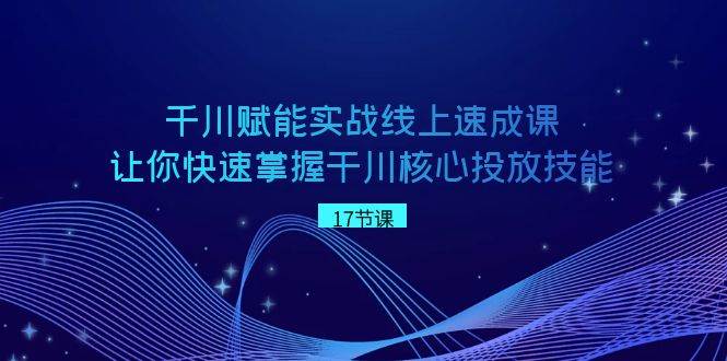 千川 赋能实战线上速成课，让你快速掌握干川核心投放技能安创网-网创项目资源站-副业项目-创业项目-搞钱项目安创网