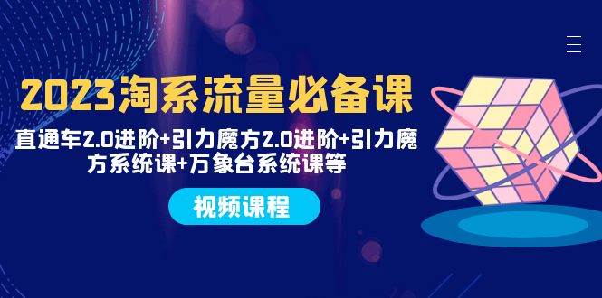 2023淘系流量必备课 直通车2.0进阶+引力魔方2.0进阶+引力魔方系统课+万象台安创网-网创项目资源站-副业项目-创业项目-搞钱项目安创网