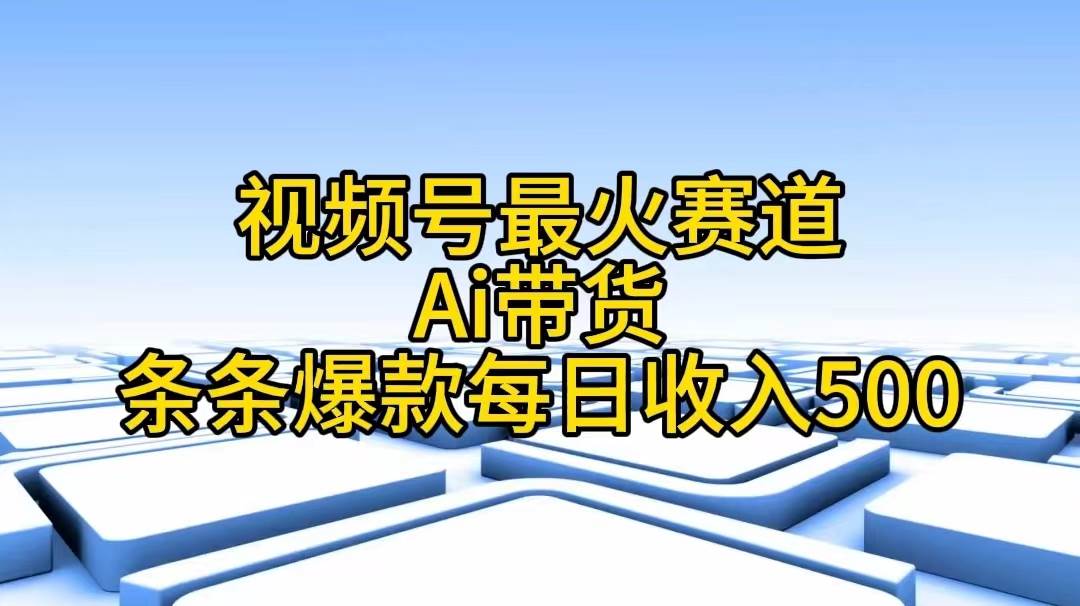 视频号最火赛道——Ai带货条条爆款每日收入500安创网-网创项目资源站-副业项目-创业项目-搞钱项目安创网