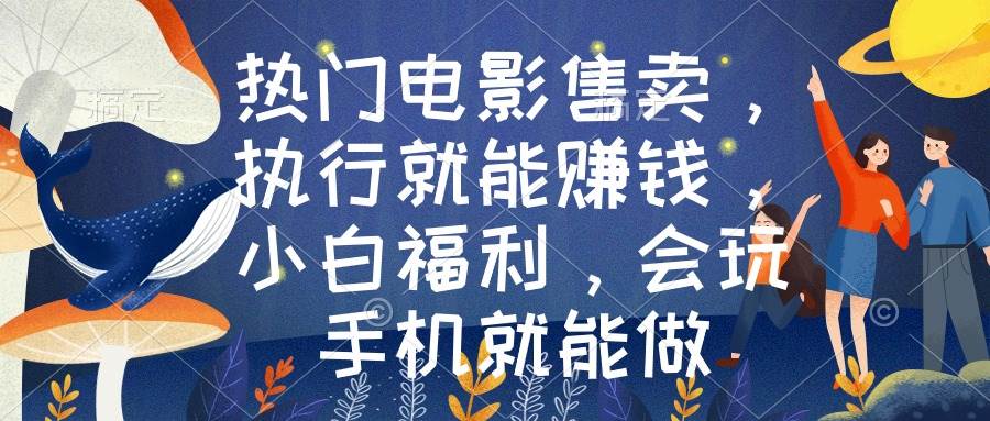 热门电影售卖，执行就能赚钱，小白福利，会玩手机就能做安创网-网创项目资源站-副业项目-创业项目-搞钱项目安创网