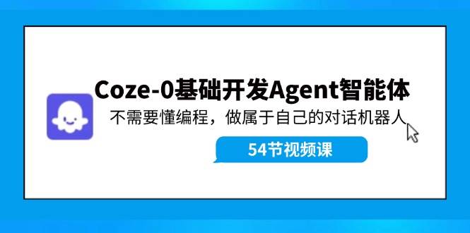 Coze-0基础开发 Agent智能体教程：不需要懂编程，做属于自己的对话机器人安创网-网创项目资源站-副业项目-创业项目-搞钱项目安创网