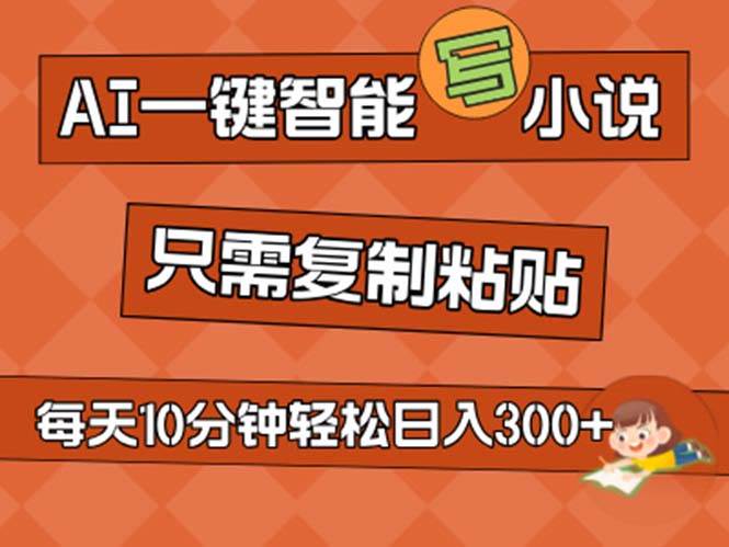 AI一键智能写小说，无脑复制粘贴，小白也能成为小说家 不用推文日入200+安创网-网创项目资源站-副业项目-创业项目-搞钱项目安创网