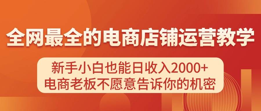 电商店铺运营教学，新手小白也能日收入2000+，电商老板不愿意告诉你的机密安创网-网创项目资源站-副业项目-创业项目-搞钱项目安创网