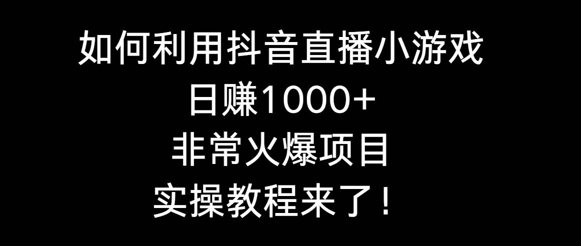 如何利用抖音直播小游戏日赚1000+，非常火爆项目，实操教程来了！安创网-网创项目资源站-副业项目-创业项目-搞钱项目安创网