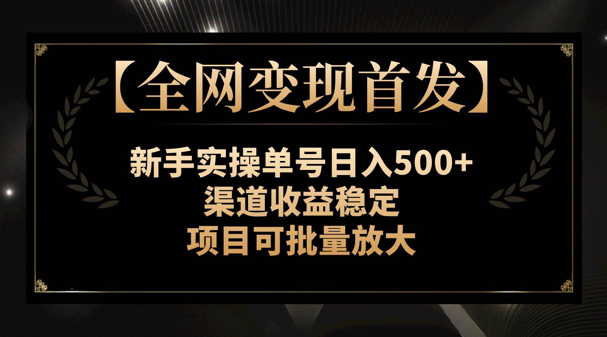 【全网变现首发】新手实操单号日入500+，渠道收益稳定，项目可批量放大安创网-网创项目资源站-副业项目-创业项目-搞钱项目安创网