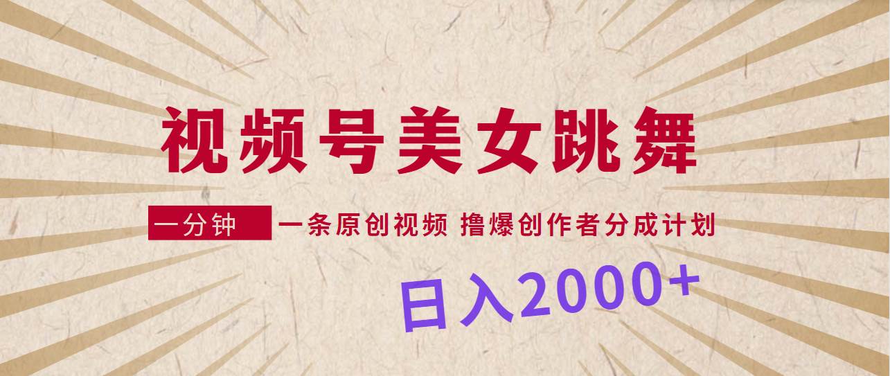 视频号，美女跳舞，一分钟一条原创视频，撸爆创作者分成计划，日入2000+安创网-网创项目资源站-副业项目-创业项目-搞钱项目安创网