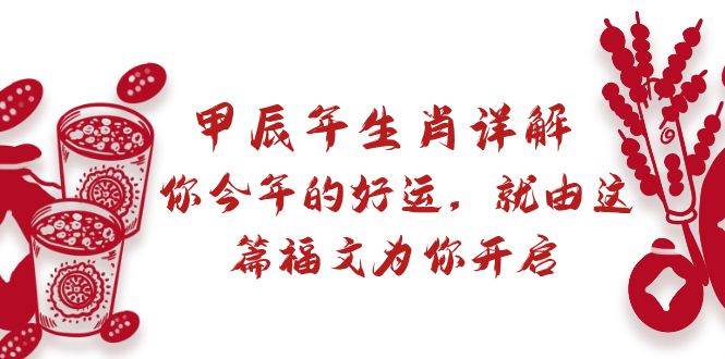某付费文章：甲辰年生肖详解: 你今年的好运，就由这篇福文为你开启安创网-网创项目资源站-副业项目-创业项目-搞钱项目安创网