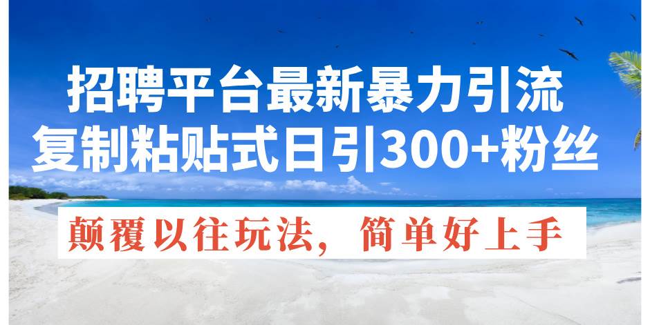 招聘平台最新暴力引流，复制粘贴式日引300+粉丝，颠覆以往垃圾玩法，简…安创网-网创项目资源站-副业项目-创业项目-搞钱项目安创网