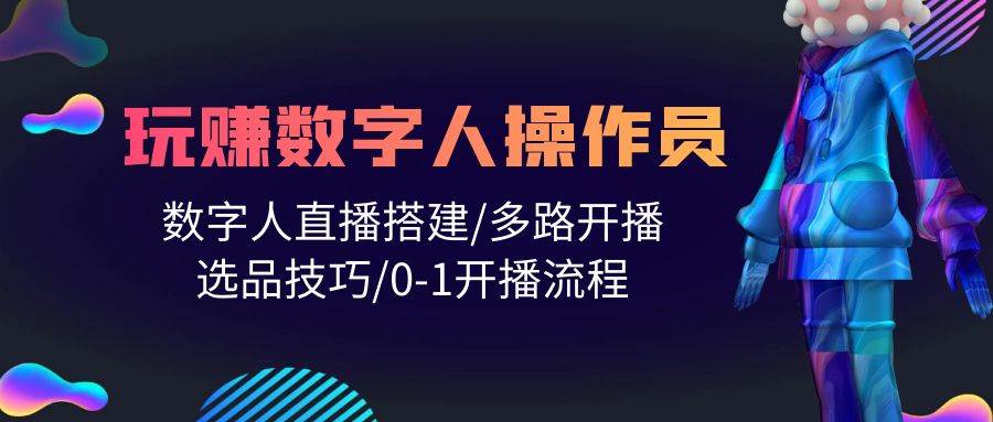 人人都能玩赚数字人操作员 数字人直播搭建/多路开播/选品技巧/0-1开播流程安创网-网创项目资源站-副业项目-创业项目-搞钱项目安创网