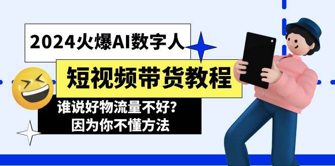 2024火爆AI数字人短视频带货教程，谁说好物流量不好？因为你不懂方法安创网-网创项目资源站-副业项目-创业项目-搞钱项目安创网