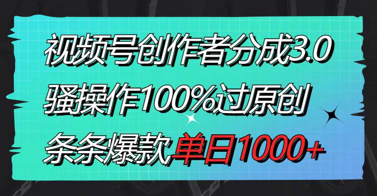 视频号创作者分成3.0玩法，骚操作100%过原创，条条爆款，单日1000+安创网-网创项目资源站-副业项目-创业项目-搞钱项目安创网