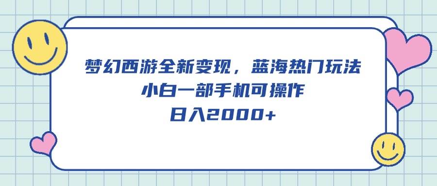 梦幻西游全新变现，蓝海热门玩法，小白一部手机可操作，日入2000+安创网-网创项目资源站-副业项目-创业项目-搞钱项目安创网