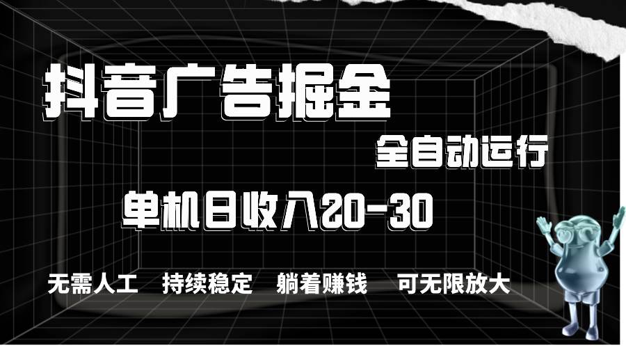 抖音广告掘金，单机产值20-30，全程自动化操作安创网-网创项目资源站-副业项目-创业项目-搞钱项目安创网