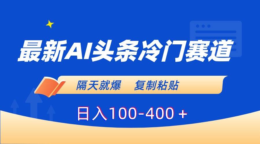 最新AI头条冷门赛道，隔天就爆，复制粘贴日入100-400＋安创网-网创项目资源站-副业项目-创业项目-搞钱项目安创网