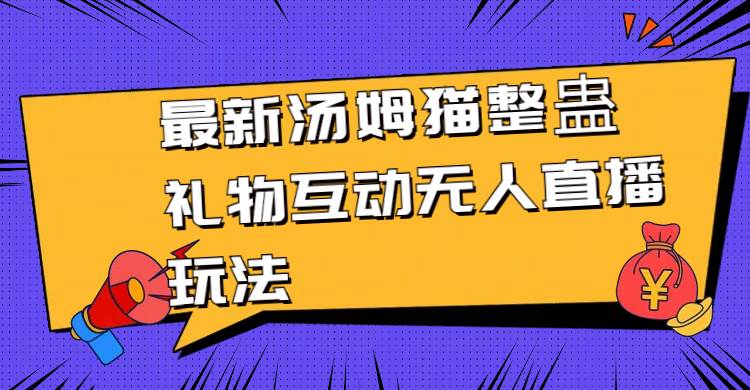 最新汤姆猫整蛊礼物互动无人直播玩法安创网-网创项目资源站-副业项目-创业项目-搞钱项目安创网