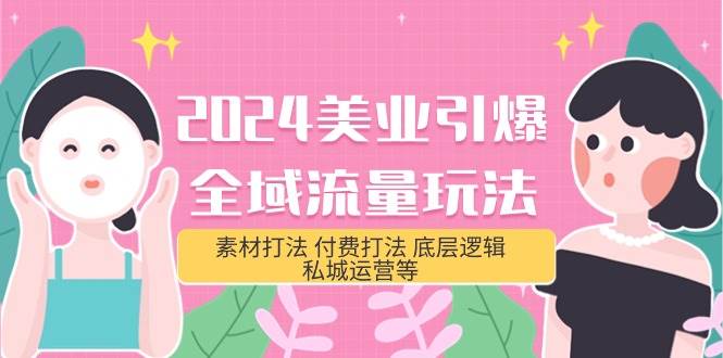 2024美业-引爆全域流量玩法，素材打法 付费打法 底层逻辑 私城运营等(31节)安创网-网创项目资源站-副业项目-创业项目-搞钱项目安创网