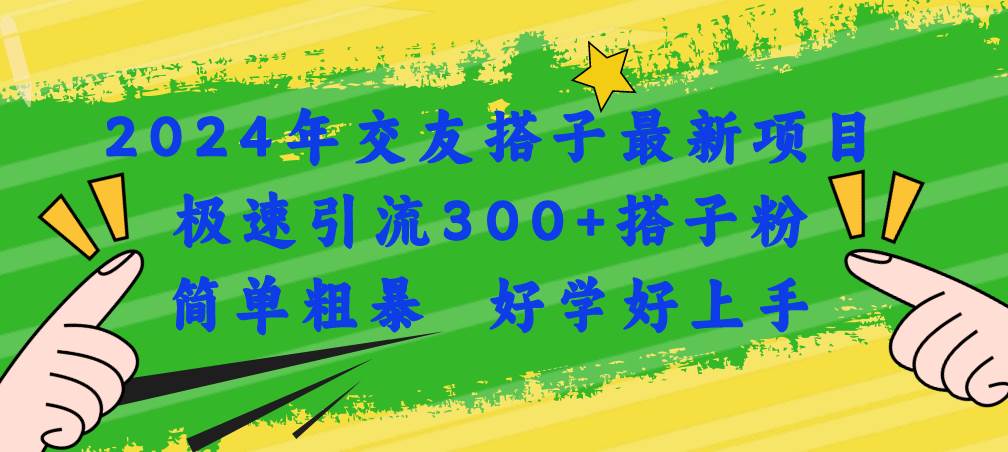 2024年交友搭子最新项目，极速引流300+搭子粉，简单粗暴，好学好上手安创网-网创项目资源站-副业项目-创业项目-搞钱项目安创网