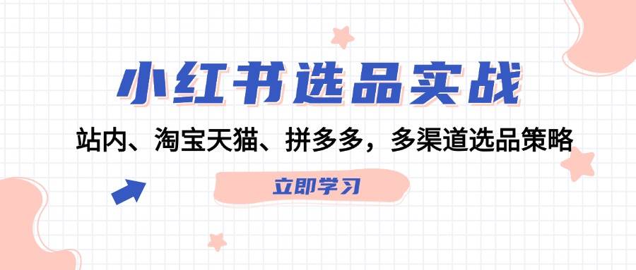 小红书选品实战：站内、淘宝天猫、拼多多，多渠道选品策略安创网-网创项目资源站-副业项目-创业项目-搞钱项目安创网