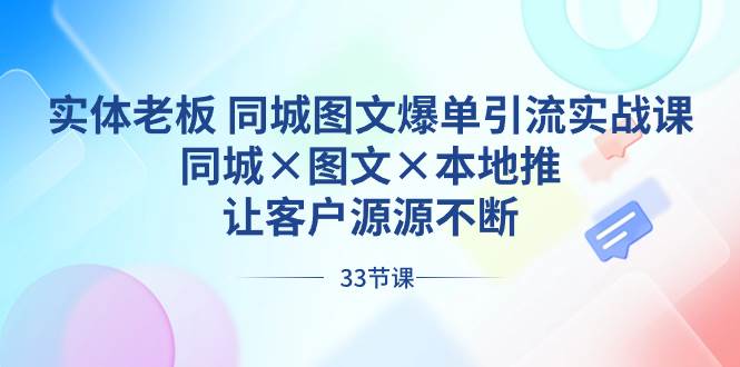 实体老板 同城图文爆单引流实战课，同城×图文×本地推，让客户源源不断安创网-网创项目资源站-副业项目-创业项目-搞钱项目安创网