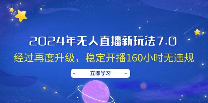 2024年无人直播新玩法7.0，经过再度升级，稳定开播160小时无违规，抖音…安创网-网创项目资源站-副业项目-创业项目-搞钱项目安创网