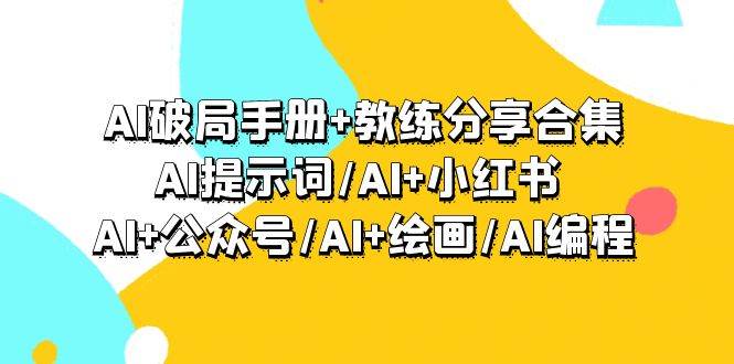 AI破局手册+教练分享合集：AI提示词/AI+小红书 /AI+公众号/AI+绘画/AI编程安创网-网创项目资源站-副业项目-创业项目-搞钱项目安创网