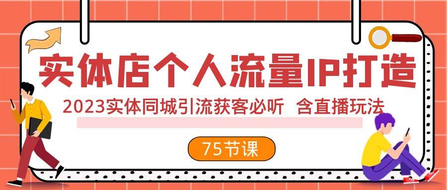 实体店个人流量IP打造 2023实体同城引流获客必听 含直播玩法（75节完整版）安创网-网创项目资源站-副业项目-创业项目-搞钱项目安创网