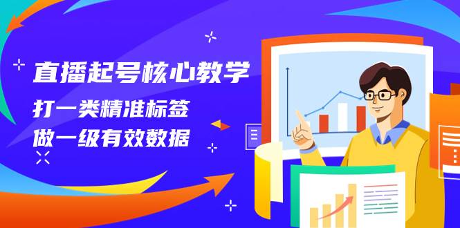 直播起号核心教学，打一类精准标签，做一级有效数据（14节课）安创网-网创项目资源站-副业项目-创业项目-搞钱项目安创网